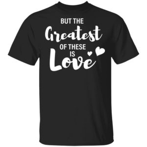 Valentines Day Shirt, But the Greatest of these is Love T-Shirt