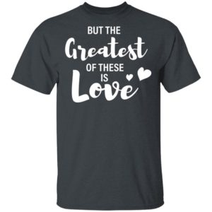 Valentines Day Shirt, But the Greatest of these is Love T-Shirt