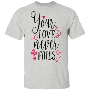 Christian Valentines Shirt Jesus Cross Your Love Never Fails Valentines Day Shirt Long Sleeve