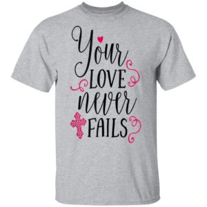 Christian Valentines Shirt Jesus Cross Your Love Never Fails Valentines Day Shirt Long Sleeve