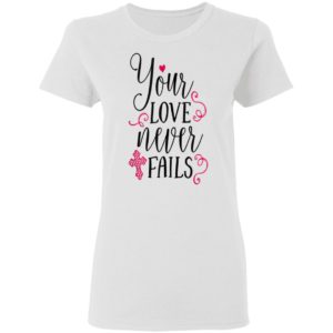 Christian Valentines Shirt Jesus Cross Your Love Never Fails Valentines Day Shirt Long Sleeve