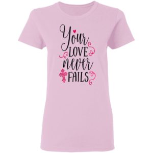 Christian Valentines Shirt Jesus Cross Your Love Never Fails Valentines Day Shirt Long Sleeve