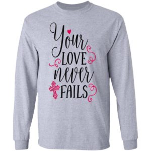 Christian Valentines Shirt Jesus Cross Your Love Never Fails Valentines Day Shirt Long Sleeve