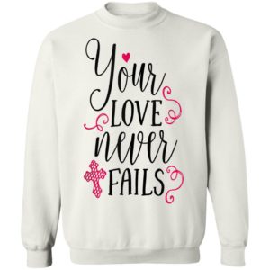 Christian Valentines Shirt Jesus Cross Your Love Never Fails Valentines Day Shirt Long Sleeve