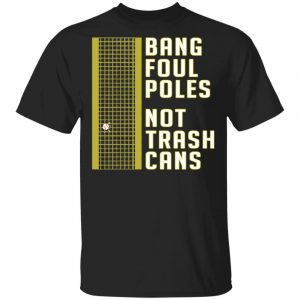 Bang Foul Poles Not Trash Cans Shirt, Hoodie, Long Sleeve