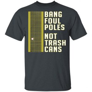 Bang Foul Poles Not Trash Cans Shirt, Hoodie, Long Sleeve