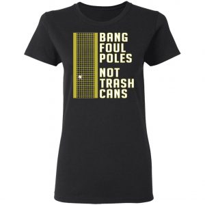 Bang Foul Poles Not Trash Cans Shirt, Hoodie, Long Sleeve