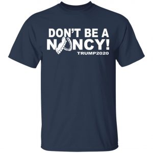 Dont Be A Nancy Trump 2020 T-Shirt, Hoodie, LS