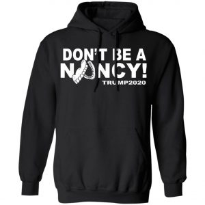 Dont Be A Nancy Trump 2020 T-Shirt, Hoodie, LS