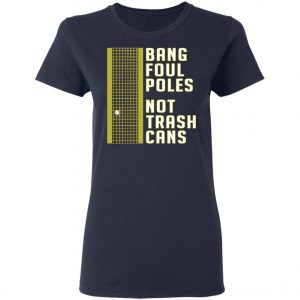 Bang Foul Poles Not Trash Cans Shirt, Hoodie, Long Sleeve