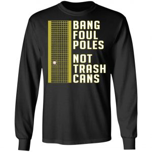 Bang Foul Poles Not Trash Cans Shirt, Hoodie, Long Sleeve