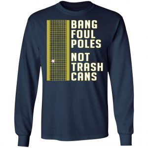 Bang Foul Poles Not Trash Cans Shirt, Hoodie, Long Sleeve