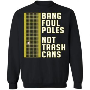 Bang Foul Poles Not Trash Cans Shirt, Hoodie, Long Sleeve