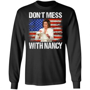 Dont mess with Nancy shirt rip it up Nancy Pelosi T-Shirt, Hoodie, LS