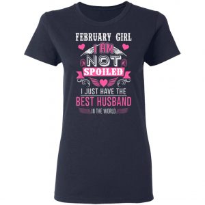 February Girl I Am Not Spoiled I Just Have The Best Husband T-Shirt, Hoodie, LS
