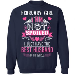 February Girl I Am Not Spoiled I Just Have The Best Husband T-Shirt, Hoodie, LS