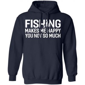 Fishing Makes Me Happy You Not So Much T-Shirt, Hoodie, LS