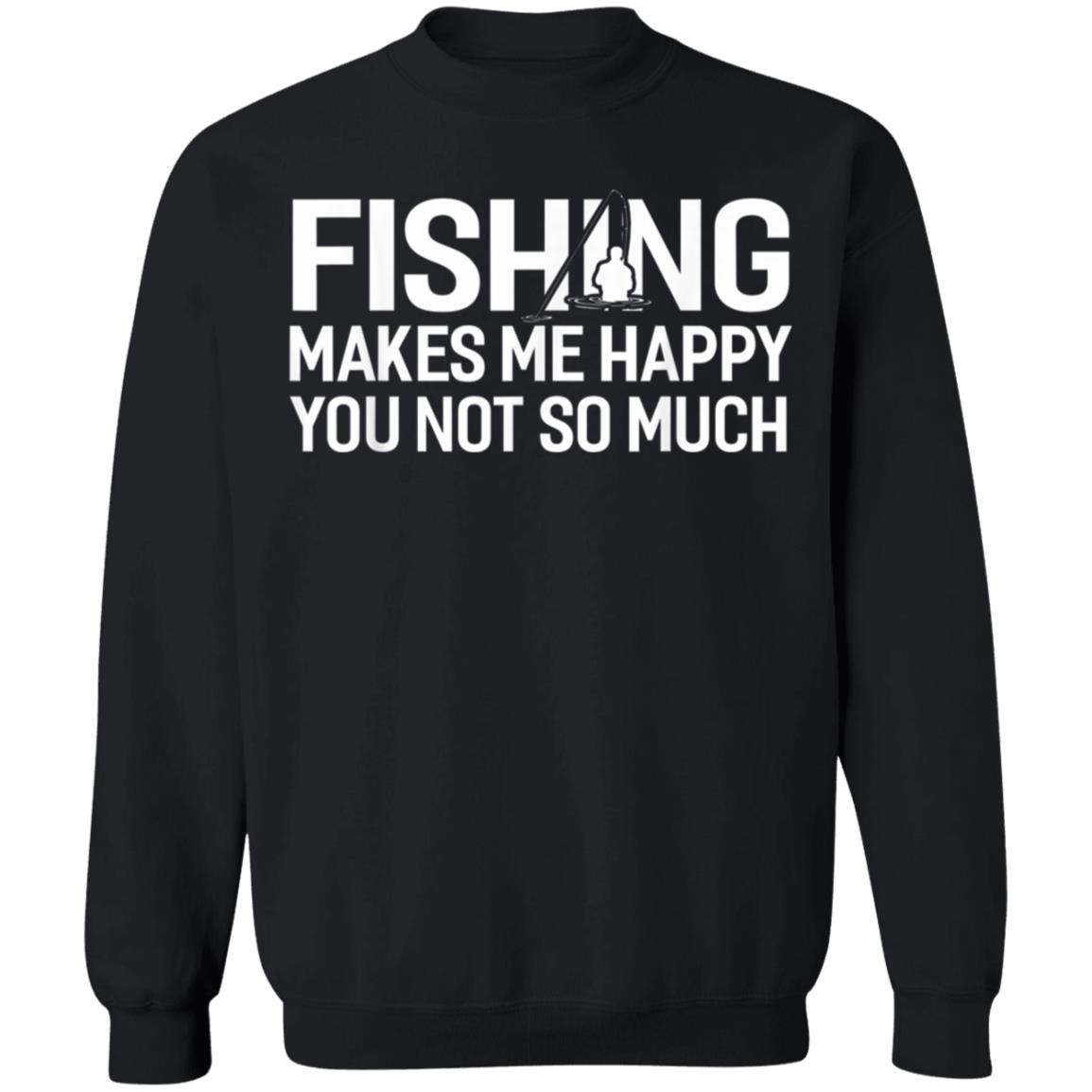 Fishing Makes Me Happy You Not So Much T-Shirt, Hoodie, LS Fishing Makes Me Happy You Not So Much T-Shirt, Hoodie, LS