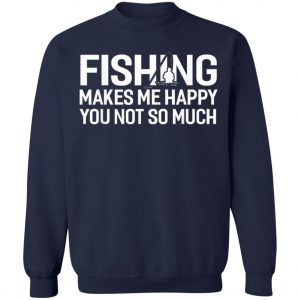 Fishing Makes Me Happy You Not So Much T-Shirt, Hoodie, LS
