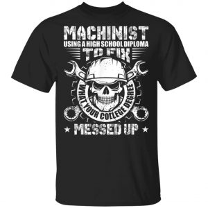 Machinist Shirt Machinist Using A High School Diploma T-Shirt, Hoodie, LS