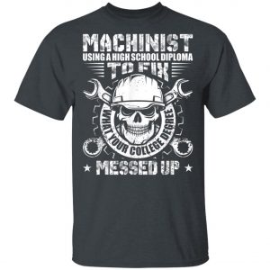 Machinist Shirt Machinist Using A High School Diploma T-Shirt, Hoodie, LS