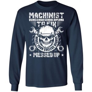 Machinist Shirt Machinist Using A High School Diploma T-Shirt, Hoodie, LS