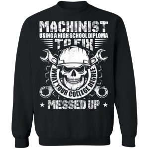 Machinist Shirt Machinist Using A High School Diploma T-Shirt, Hoodie, LS