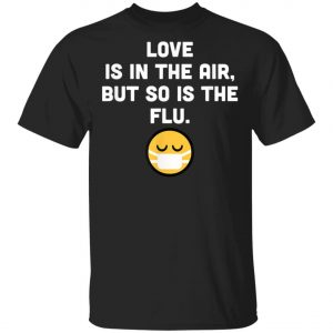 Love Is In Air But So Is Flu, Funny Anti Valentine T-Shirt, Hoodie, LS