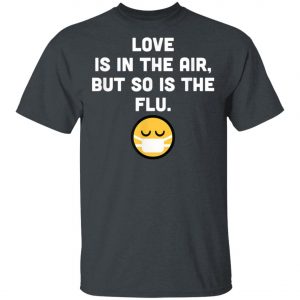 Love Is In Air But So Is Flu, Funny Anti Valentine T-Shirt, Hoodie, LS
