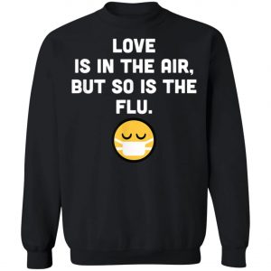 Love Is In Air But So Is Flu, Funny Anti Valentine T-Shirt, Hoodie, LS