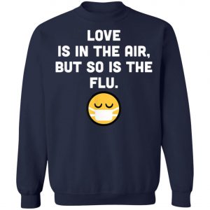 Love Is In Air But So Is Flu, Funny Anti Valentine T-Shirt, Hoodie, LS