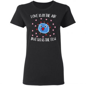 Love Is In The Air But So Is The Flu Funny Valentine T-Shirt, Hoodie, LS