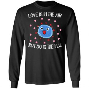 Love Is In The Air But So Is The Flu Funny Valentine T-Shirt, Hoodie, LS