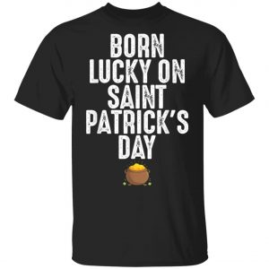 Born Lucky On St Patricks Day Birthday Bday T-Shirt, Long Sleeve, Tank Top Born Lucky On St Patricks Day Birthday Bday T-Shirt, Long Sleeve, Tank Top