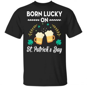 Born Lucky On St. Patricks Day T-Shirt, Long Sleeve, Tank Top Born Lucky On St. Patricks Day T-Shirt, Long Sleeve, Tank Top