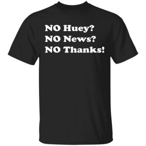 No Huey No News No Thanks T-Shirt, Hoodie, LS