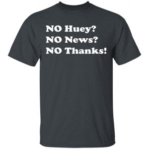 No Huey No News No Thanks T-Shirt, Hoodie, LS