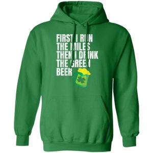 First I Run The Miles Then I Drink The Green St Patricks T-Shirt, Long Sleeve, Hoodie