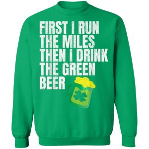 First I Run The Miles Then I Drink The Green St Patricks T-Shirt, Long Sleeve, Hoodie