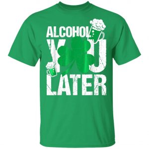 Happy St. Patricks Day – Alcohol You Later T-Shirt, Long Sleeve, Hoodie