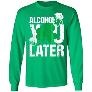Happy St. Patricks Day - Alcohol You Later T-Shirt, Long Sleeve, Hoodie