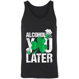 Happy St. Patricks Day - Alcohol You Later T-Shirt, Long Sleeve, Hoodie
