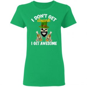 I Dont Get Drunk I Get Awesome Funny St. Patricks Day Beer T-Shirt, Long Sleeve, Hoodie