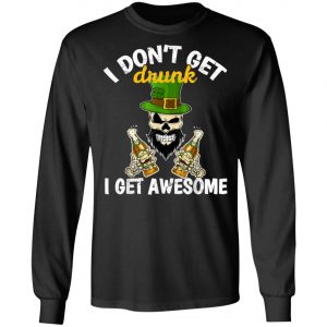 I Dont Get Drunk I Get Awesome Funny St. Patricks Day Beer T-Shirt, Long Sleeve, Hoodie