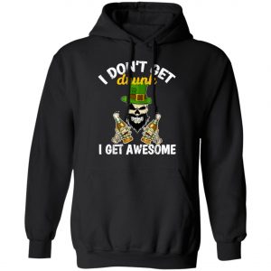 I Dont Get Drunk I Get Awesome Funny St. Patricks Day Beer T-Shirt, Long Sleeve, Hoodie