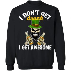 I Dont Get Drunk I Get Awesome Funny St. Patricks Day Beer T-Shirt, Long Sleeve, Hoodie