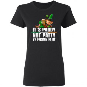 Its Paddy Not Patty Ye Feckin Eejit St. Patricks Day T-Shirt, Long Sleeve, Hoodie