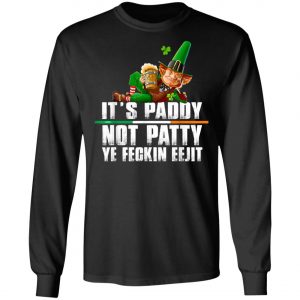 Its Paddy Not Patty Ye Feckin Eejit St. Patricks Day T-Shirt, Long Sleeve, Hoodie