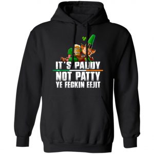 Its Paddy Not Patty Ye Feckin Eejit St. Patricks Day T-Shirt, Long Sleeve, Hoodie