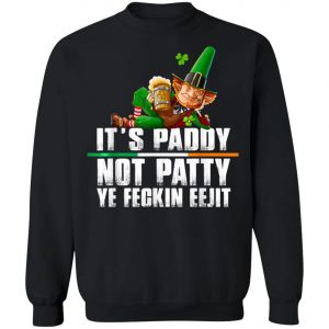 Its Paddy Not Patty Ye Feckin Eejit St. Patricks Day T-Shirt, Long Sleeve, Hoodie